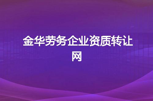 金华劳务企业资质转让网