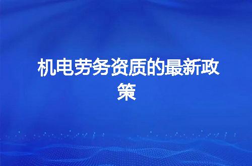 机电劳务资质的最新政策