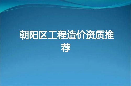 朝阳区工程造价资质推荐