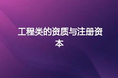 工程类的资质与注册资本