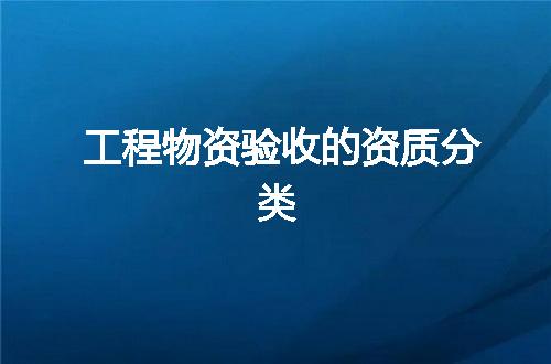 工程物资验收的资质分类