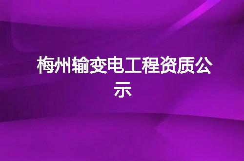 梅州输变电工程资质公示
