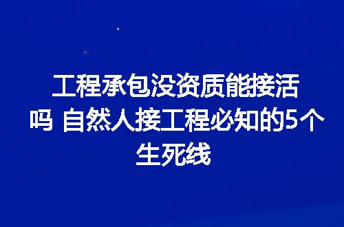 工程承包没资质能接活吗 自然人接工程必知的5个生死线