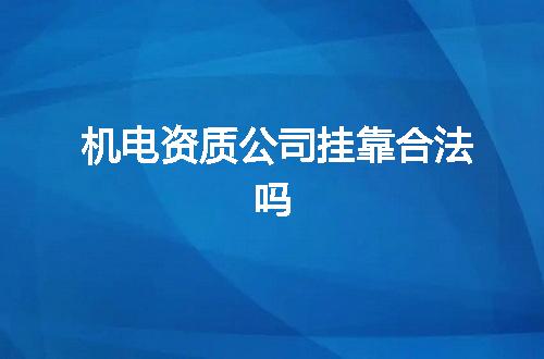 机电资质公司挂靠合法吗