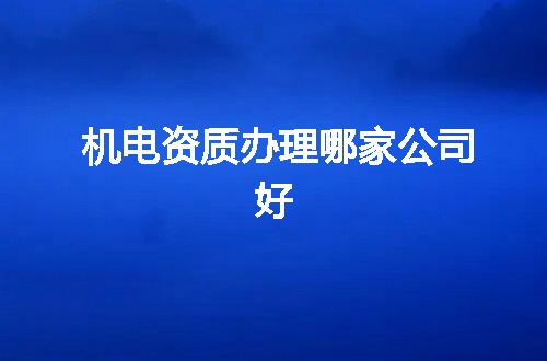 机电资质办理哪家公司好