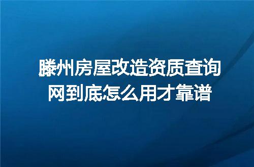 滕州房屋改造资质查询网到底怎么用才靠谱