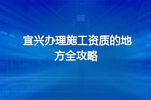 宜兴办理施工资质的地方全攻略