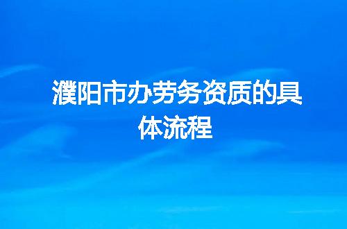 濮阳市办劳务资质的具体流程