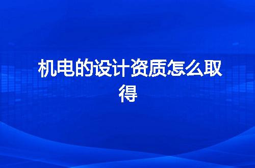 机电的设计资质怎么取得