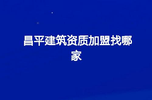昌平建筑资质加盟找哪家