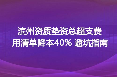 滨州资质垫资总超支费用清单降本40% 避坑指南