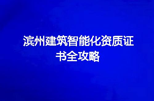 滨州建筑智能化资质证书全攻略