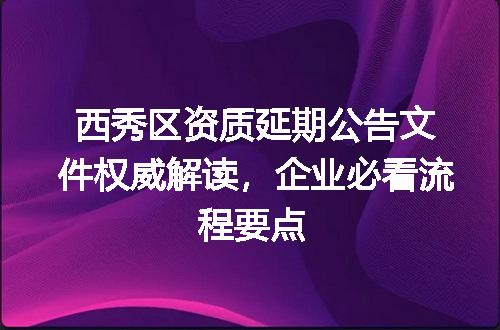 西秀区资质延期公告文件权威解读，企业必看流程要点