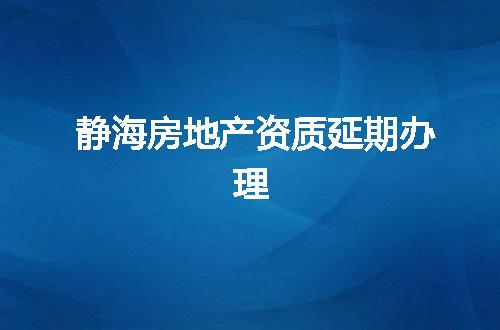 静海房地产资质延期办理