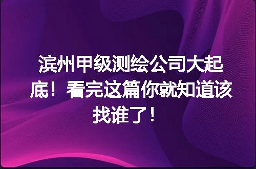 滨州甲级测绘公司大起底！看完这篇你就知道该找谁了！