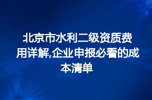 北京市水利二级资质费用详解,企业申报必看的成本清单