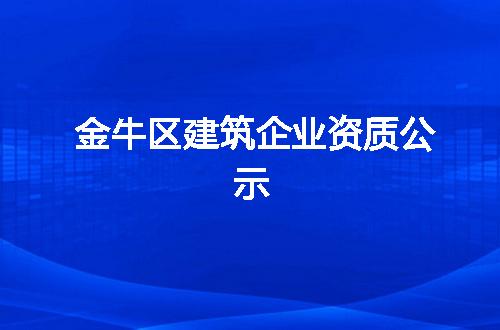 金牛区建筑企业资质公示