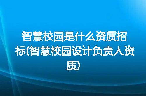 智慧校园是什么资质招标(智慧校园设计负责人资质)