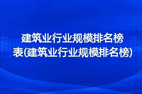 建筑业行业规模排名榜表(建筑业行业规模排名榜)