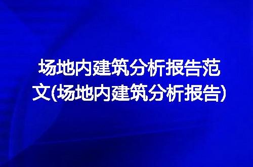 场地内建筑分析报告范文(场地内建筑分析报告)