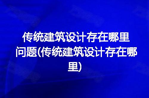 传统建筑设计存在哪里问题(传统建筑设计存在哪里)