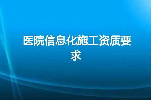 医院信息化施工资质要求