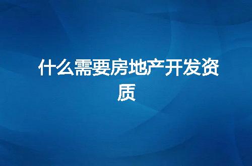 什么需要房地产开发资质