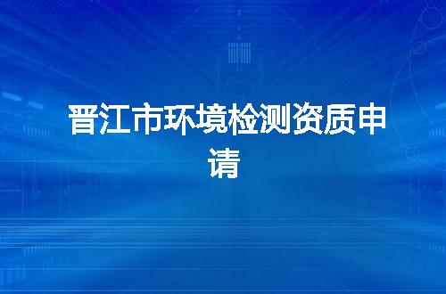 晋江市环境检测资质申请