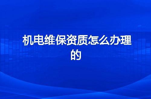 机电维保资质怎么办理的