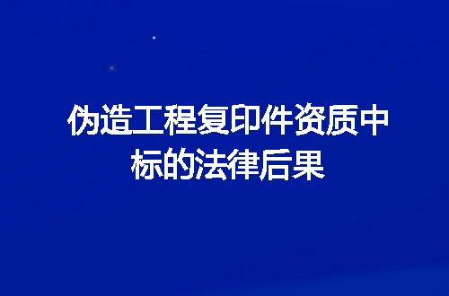 伪造工程复印件资质中标的法律后果