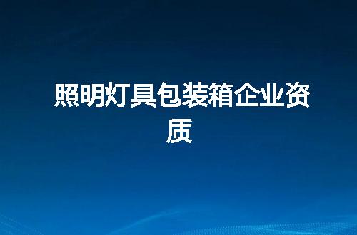 照明灯具包装箱企业资质