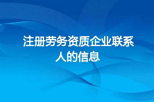 注册劳务资质企业联系人的信息