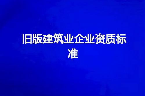 旧版建筑业企业资质标准