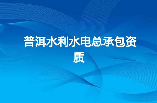 普洱水利水电总承包资质