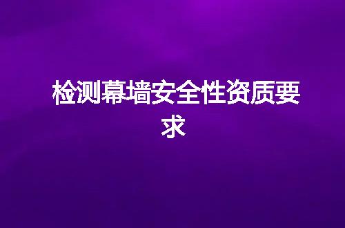 检测幕墙安全性资质要求