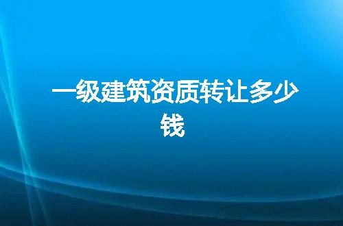 一级建筑资质转让多少钱