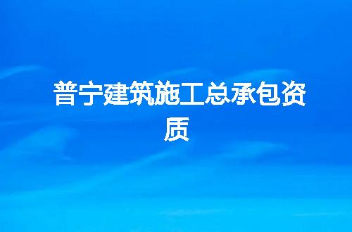 普宁建筑施工总承包资质