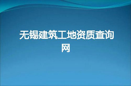 无锡建筑工地资质查询网