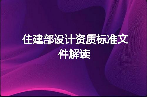 住建部设计资质标准文件解读