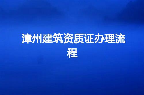 漳州建筑资质证办理流程