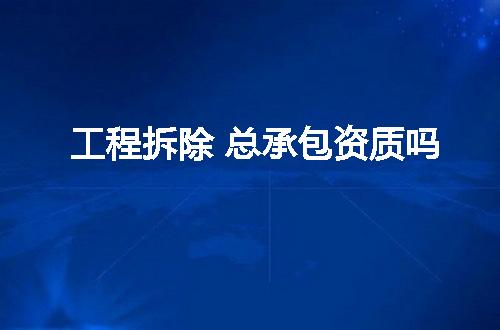 工程拆除 总承包资质吗