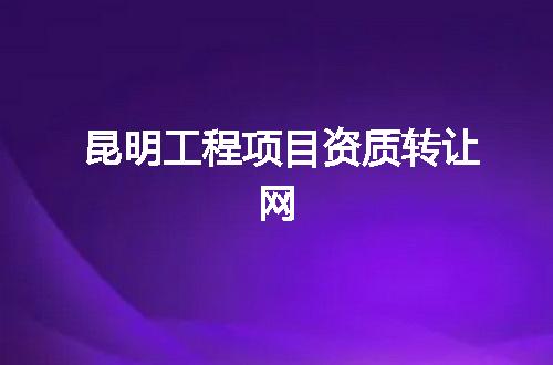 昆明工程项目资质转让网