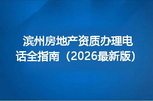 滨州房地产资质办理电话全指南（2026最新版）