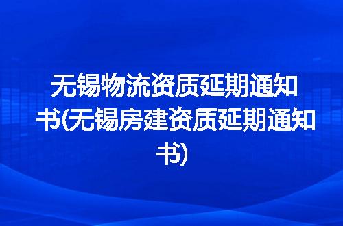 无锡物流资质延期通知书(无锡房建资质延期通知书)
