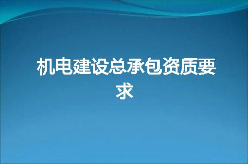 机电建设总承包资质要求