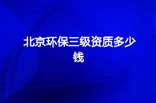 北京环保三级资质多少钱