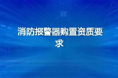 消防报警器购置资质要求