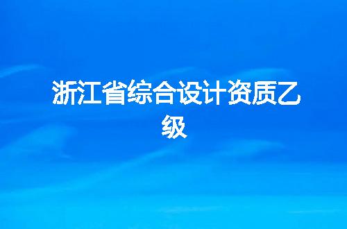 浙江省综合设计资质乙级
