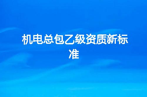 机电总包乙级资质新标准