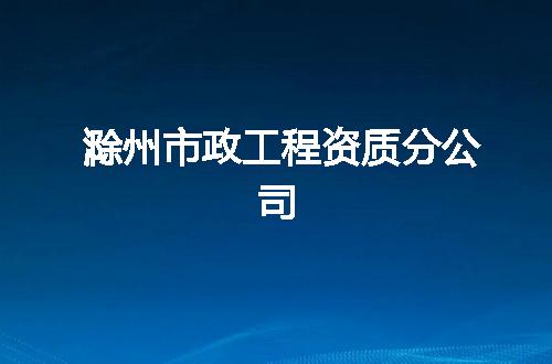 滁州市政工程资质分公司